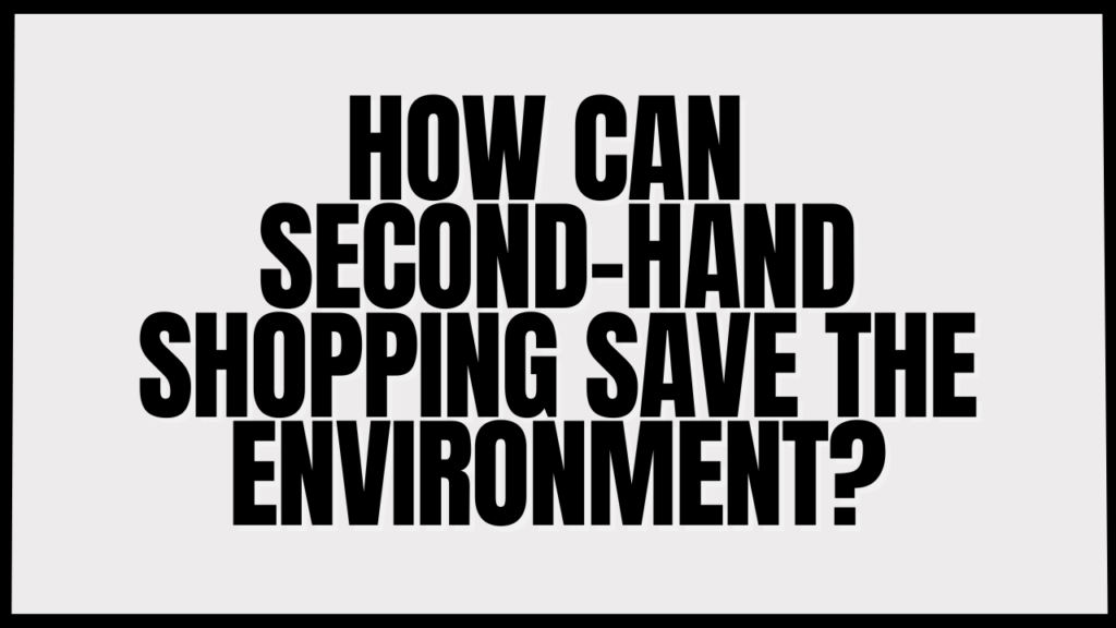 How can second-hand shopping save the planet?