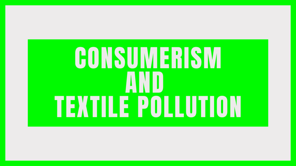 Consumerism and Textile Pollution: The Hidden Environmental Impact Of Our Purchasing Habits