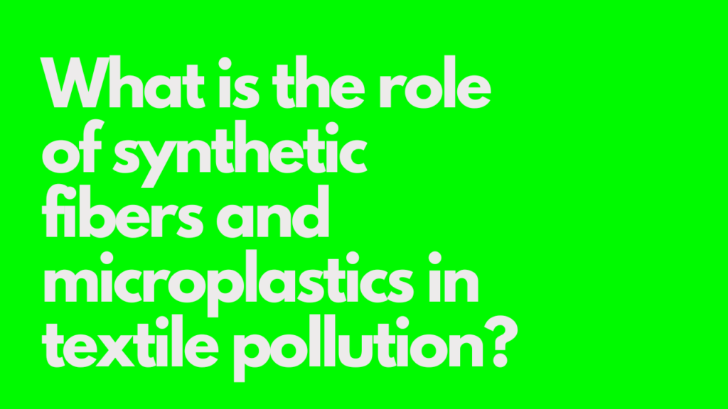 What is the role of synthetic fibers and microplastics in textile pollution?