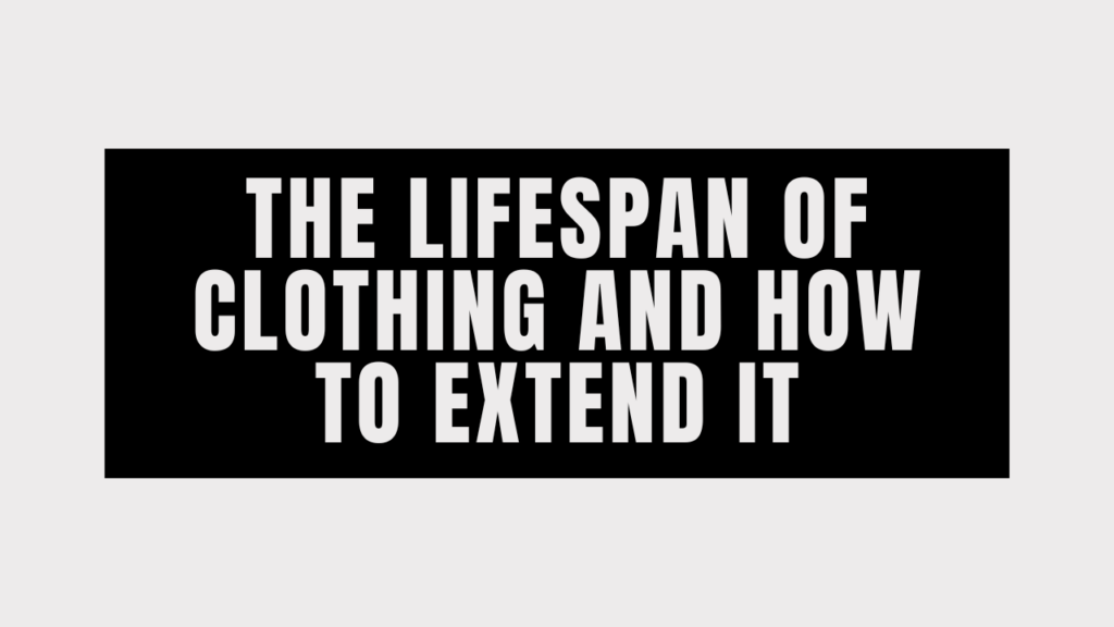 The Lifespan Of Clothing And How To Extend Ιt