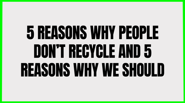 5 Reasons why people Don’t recycle and 5 Reasons why we Should